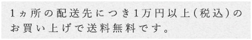 一万円以上（税込）のお買い上げで送料無料（一ヶ所につき）