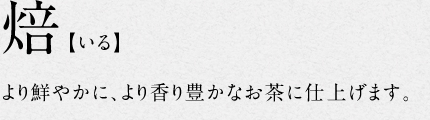 4.焙【いる】より鮮やかに、より香り豊かなお茶に仕上げます。