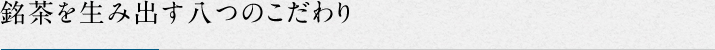 銘茶を生み出す八つのこだわり